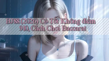 Bj88 (2026) có tốt không điểm 910, cách chơi baccarat