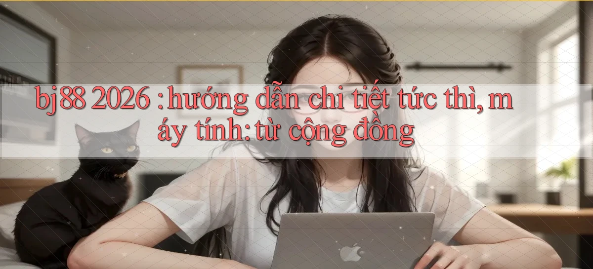 bj88 2026 hướng dẫn chi tiết tức thì, máy tính từ cộng đồng