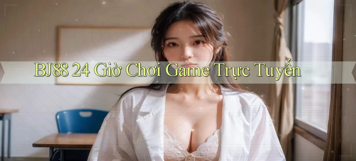 bj88 24 giờ chơi game trực tuyến