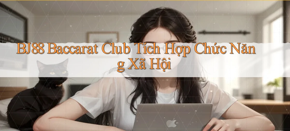 bj88  baccarat club tích hợp chức năng xã hội