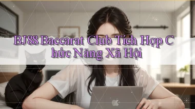 bj88  baccarat club tích hợp chức năng xã hội
