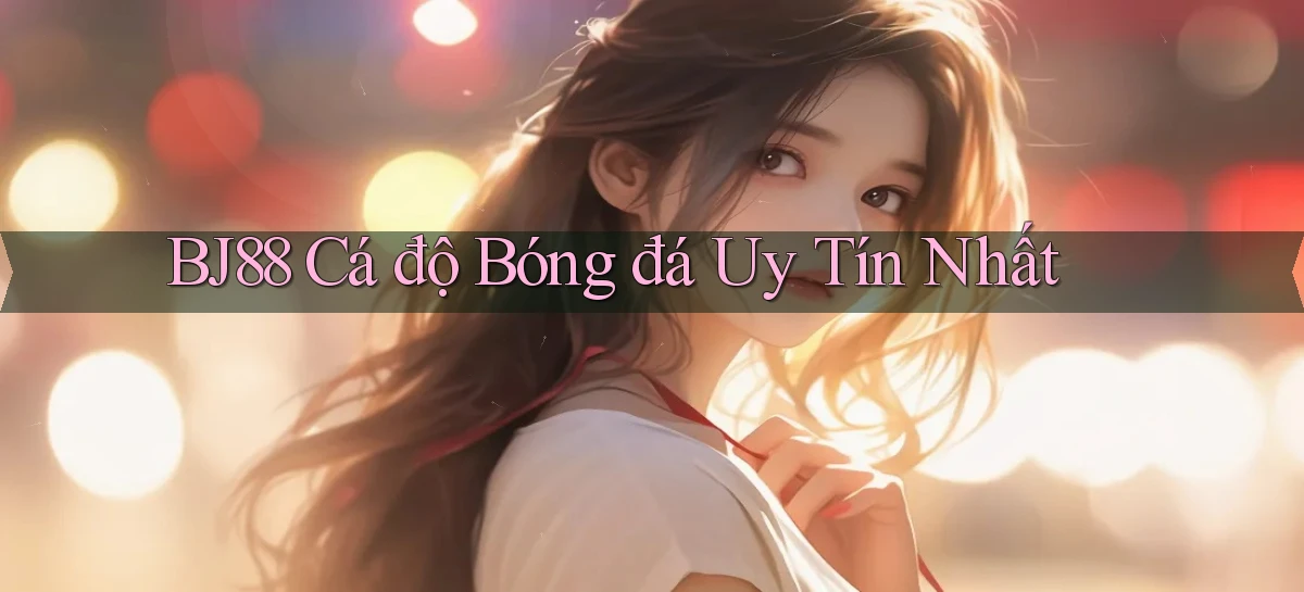 bj88  Cá độ bóng đá uy tín nhất