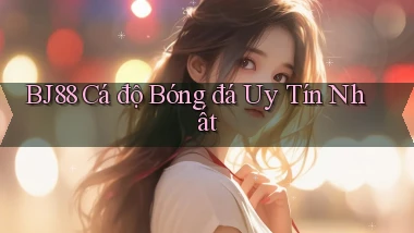 bj88  Cá độ bóng đá uy tín nhất