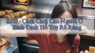 bj88 cách chơi cho người ở Bình Định hỗ trợ rõ ràng