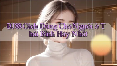 bj88 cách dùng cho người ở Thái Bình hay nhất