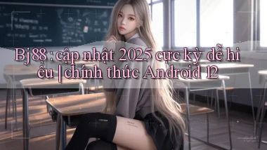 Bj88 cập nhật 2025 cực kỳ dễ hiểu chính thức Android 12