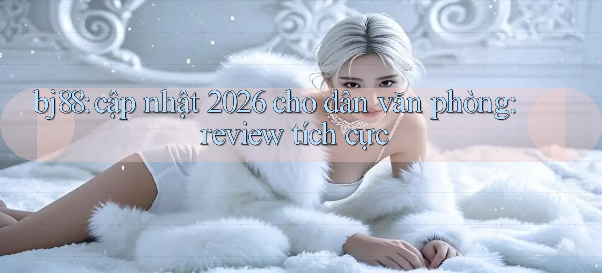 bj88 cập nhật 2026 cho dân văn phòng review tích cực