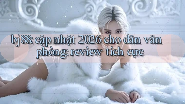 bj88 cập nhật 2026 cho dân văn phòng review tích cực