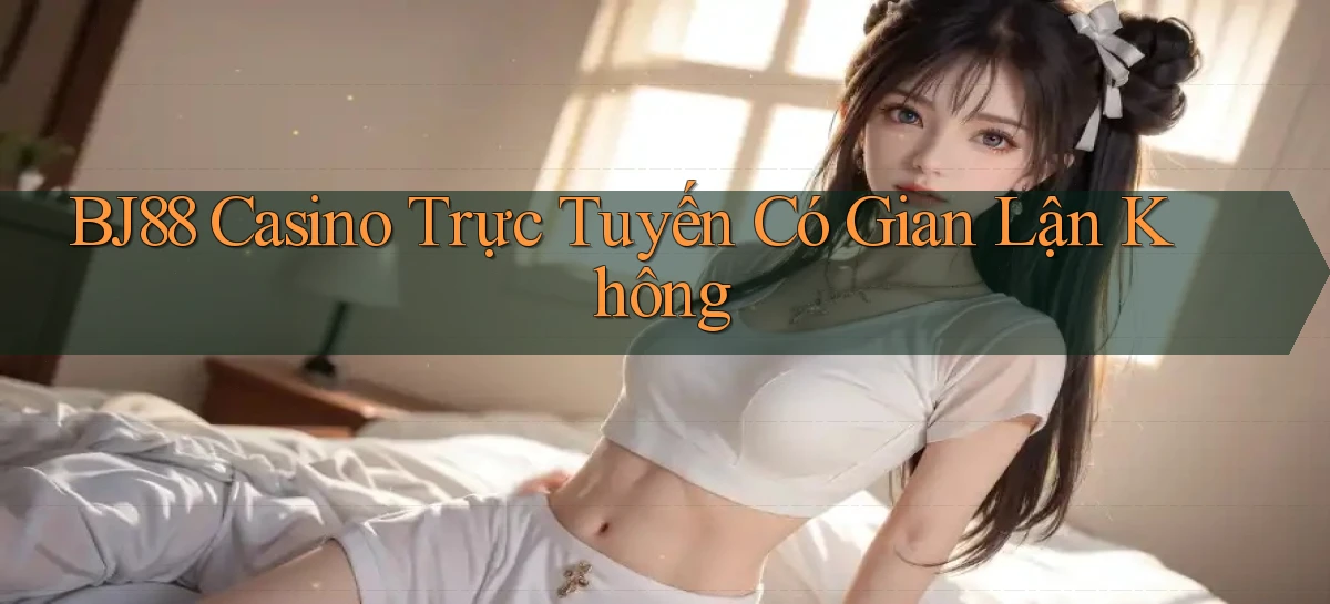 bj88 casino trực tuyến có gian lận không