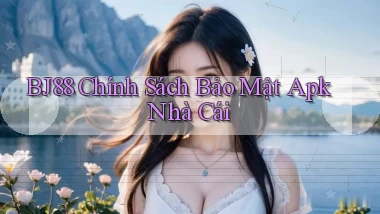 bj88  chính sách bảo mật apk nhà cái
