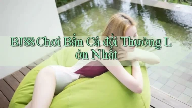 bj88  chơi bắn cá đổi thưởng lớn nhất
