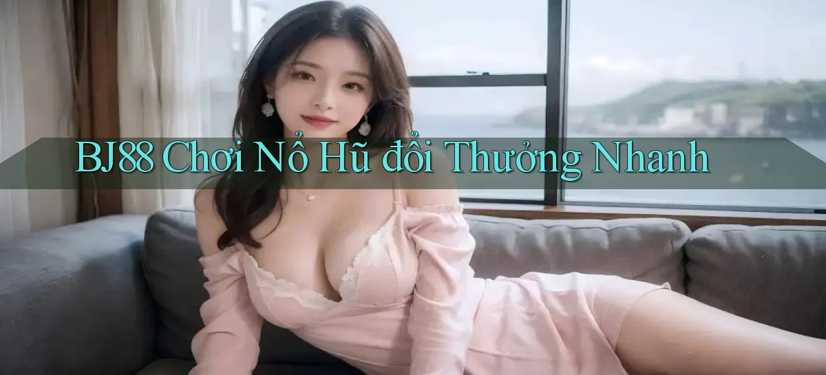 bj88  Chơi nổ hũ đổi thưởng nhanh