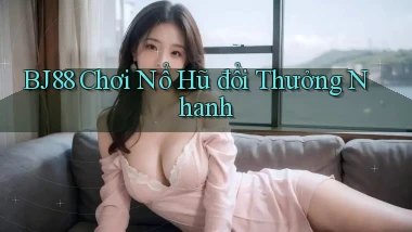 bj88  Chơi nổ hũ đổi thưởng nhanh