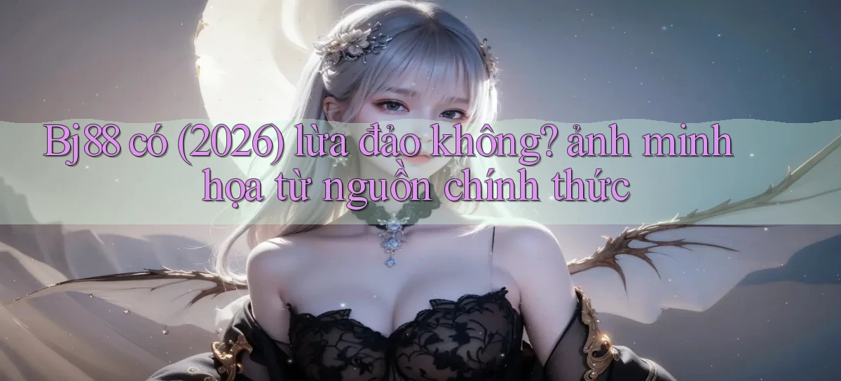 Bj88 có (2026) lừa đảo không ảnh minh họa từ nguồn chính thức