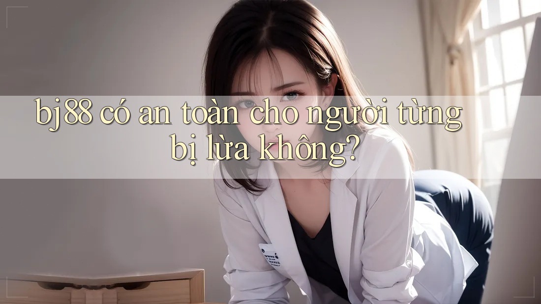 bj88 có an toàn cho người từng bị lừa không? bj88 có an toàn cho người từng bị lừa không?