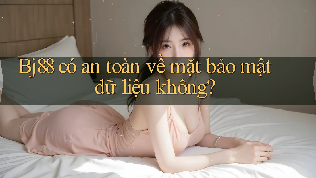 Bj88 có an toàn về mặt bảo mật dữ liệu không? Bj88 có an toàn về mặt bảo mật dữ liệu không?