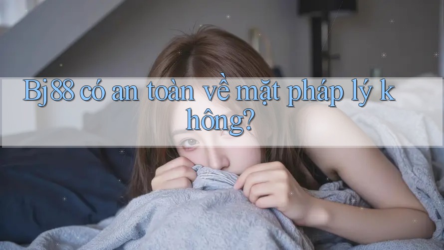 Bj88 có an toàn về mặt pháp lý không? Bj88 có an toàn về mặt pháp lý không?