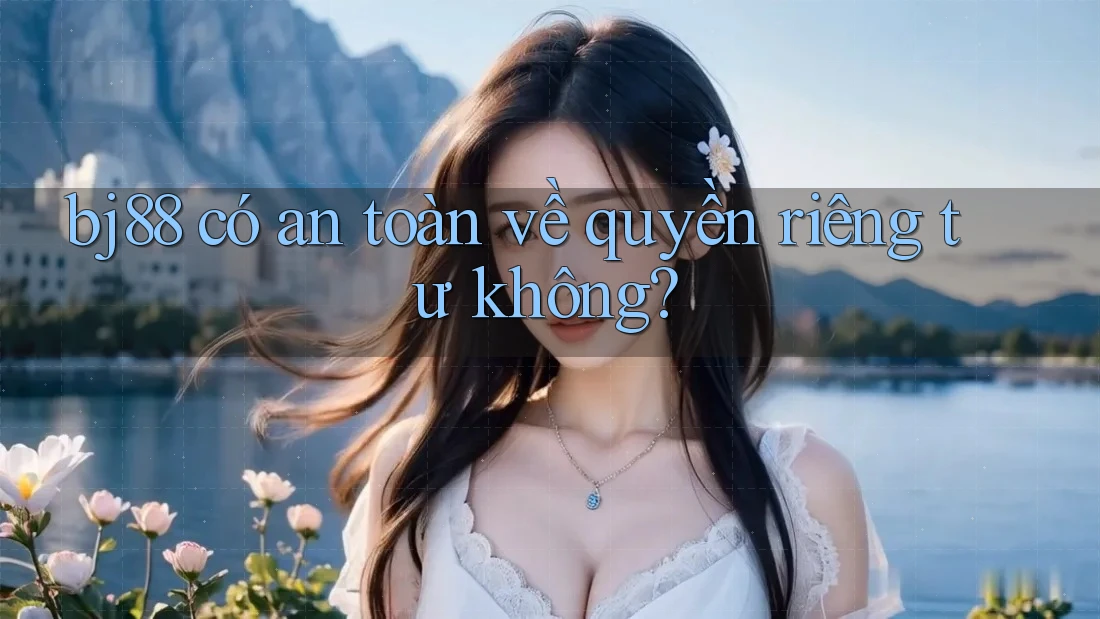 bj88 có an toàn về quyền riêng tư không?