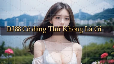 bj88 có đáng thử không là gì