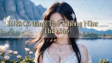 bj88 có đáng thử không như thế nào