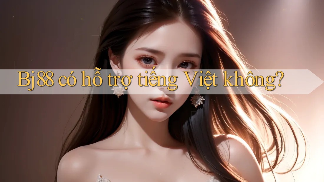 Bj88 có hỗ trợ tiếng Việt không?