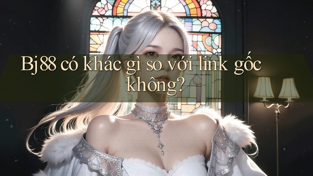 Bj88 có khác gì so với link gốc không? Bj88 có khác gì so với link gốc không?