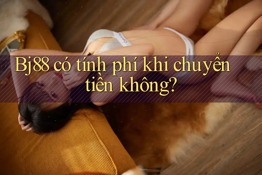 Bj88 có tính phí khi chuyển tiền không?