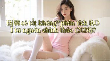 Bj88 có tốt không phân tích ROI từ nguồn chính thức (2026)