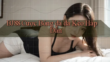 bj88  cược bóng đá đa kèo hấp dẫn
