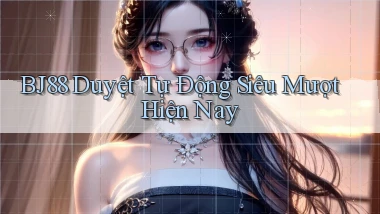 bj88 duyệt tự động siêu mượt hiện nay