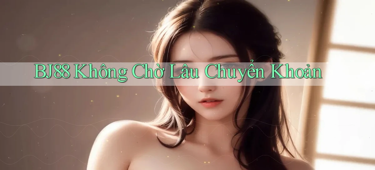bj88 không chờ lâu chuyển khoản