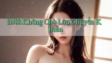 bj88 không chờ lâu chuyển khoản
