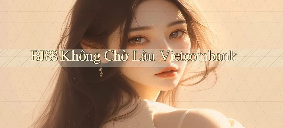 bj88 không chờ lâu vietcombank