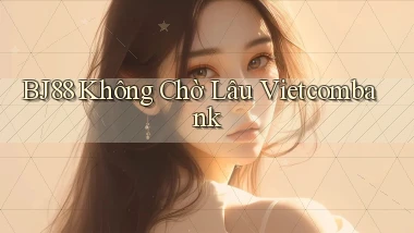 bj88 không chờ lâu vietcombank