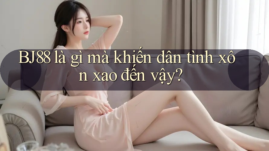 BJ88 là gì mà khiến dân tình xôn xao đến vậy?
