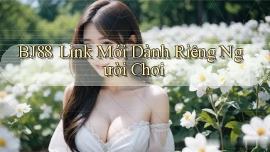 bj88 ｜ Link Mới Dành Riêng Người Chơi