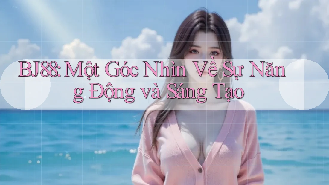 BJ88: Một Góc Nhìn Về Sự Năng Động và Sáng Tạo BJ88: Một Góc Nhìn Về Sự Năng Động và Sáng Tạo