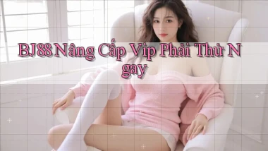 bj88 nâng cấp vip phải thử ngay