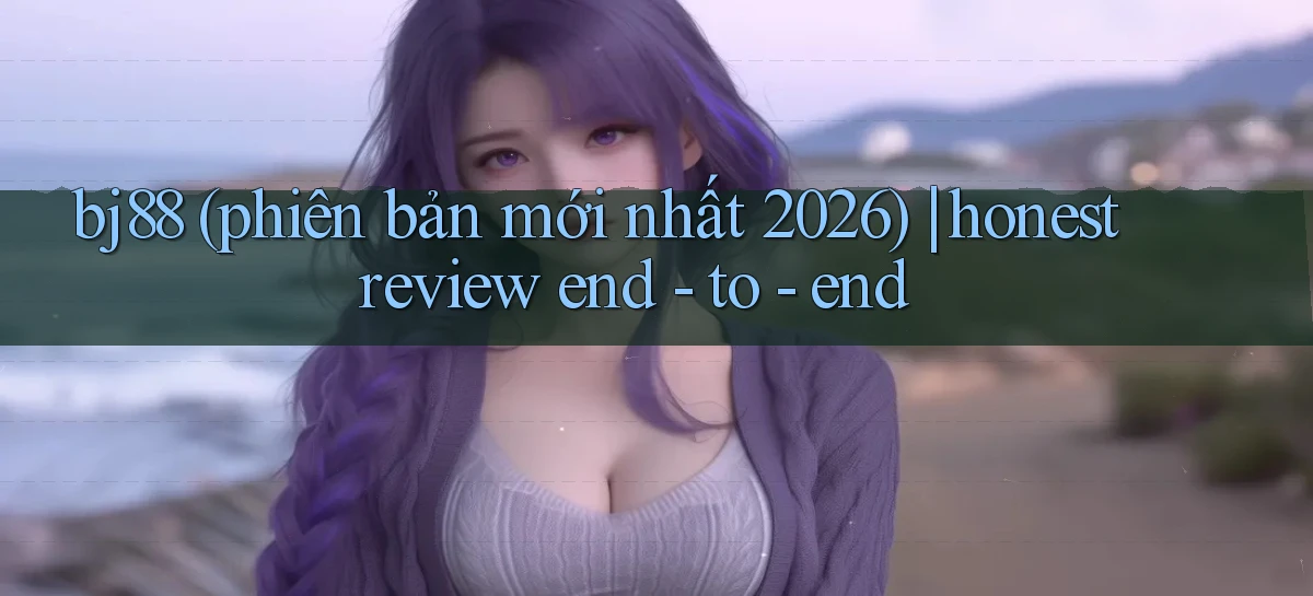 bj88 (phiên bản mới nhất 2026) honest review end   to   end