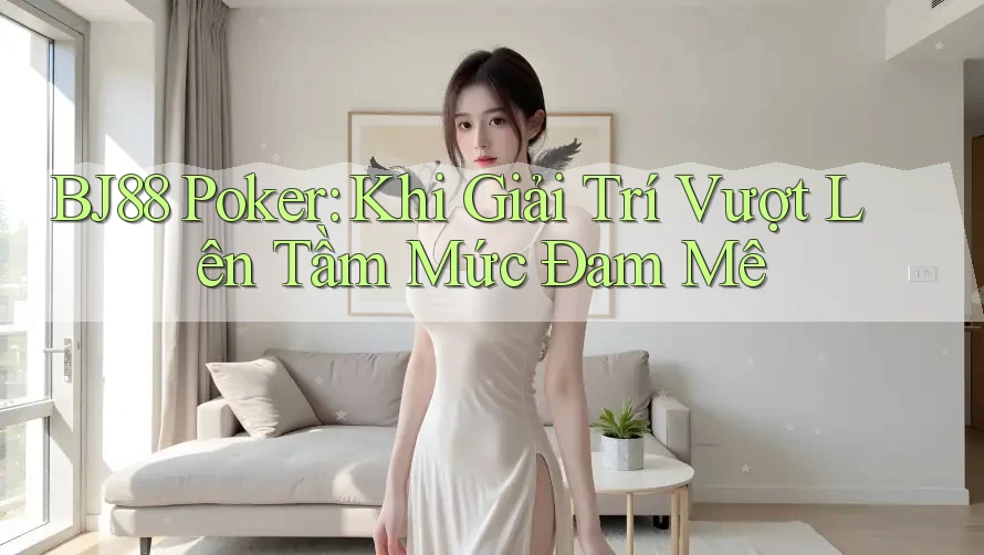 BJ88 Poker: Khi Giải Trí Vượt Lên Tầm Mức Đam Mê BJ88 Poker: Khi Giải Trí Vượt Lên Tầm Mức Đam Mê