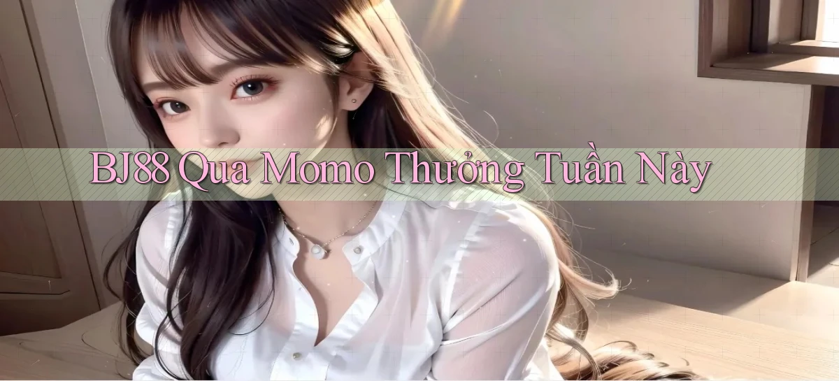 bj88 qua momo thưởng tuần này