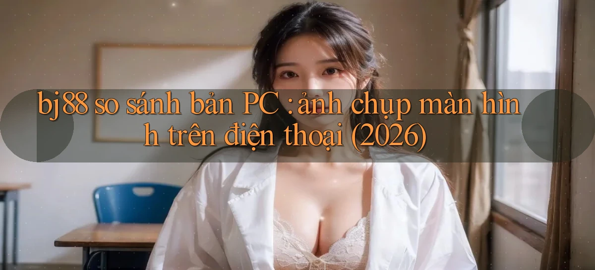 bj88 so sánh bản PC ảnh chụp màn hình trên điện thoại (2026)