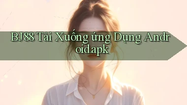 bj88 Tải xuống ứng dụng Android.apk