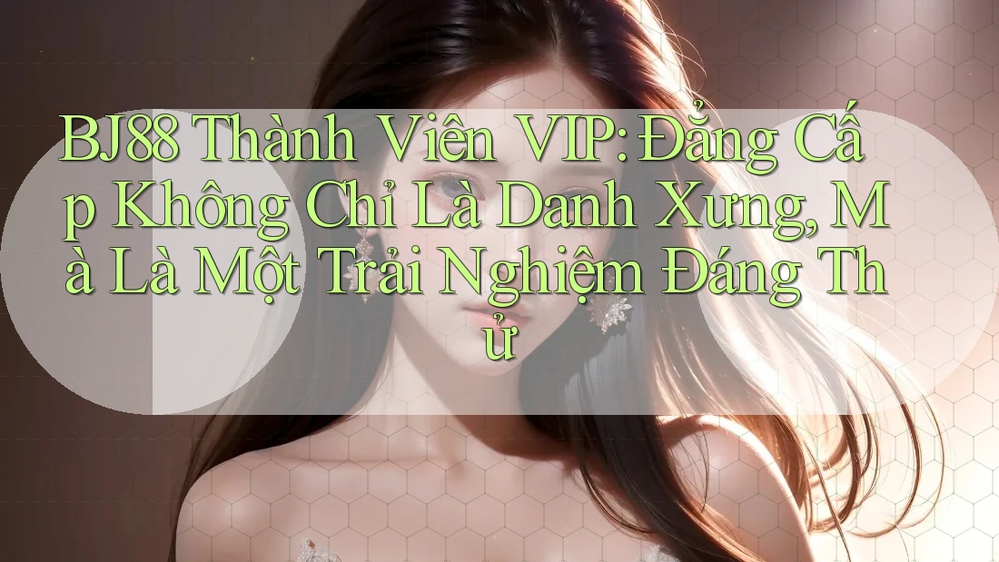 BJ88 Thành Viên VIP: Đẳng Cấp Không Chỉ Là Danh Xưng, Mà Là Một Trải Nghiệm Đáng Thử BJ88 Thành Viên VIP: Đẳng Cấp Không Chỉ Là Danh Xưng, Mà Là Một Trải Nghiệm Đáng Thử