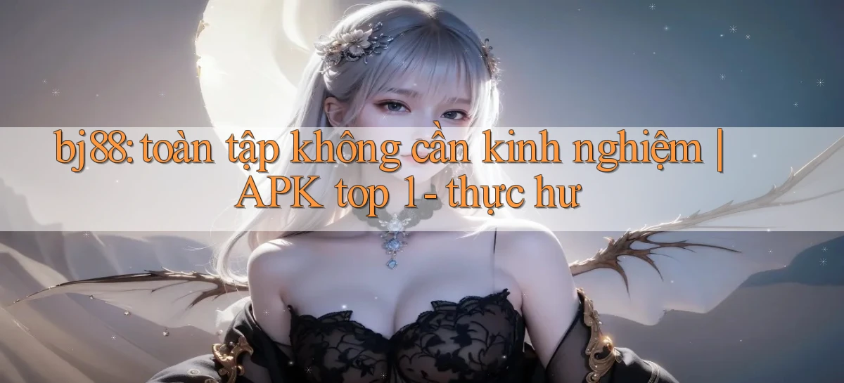 bj88 toàn tập không cần kinh nghiệm APK top 1   thực hư