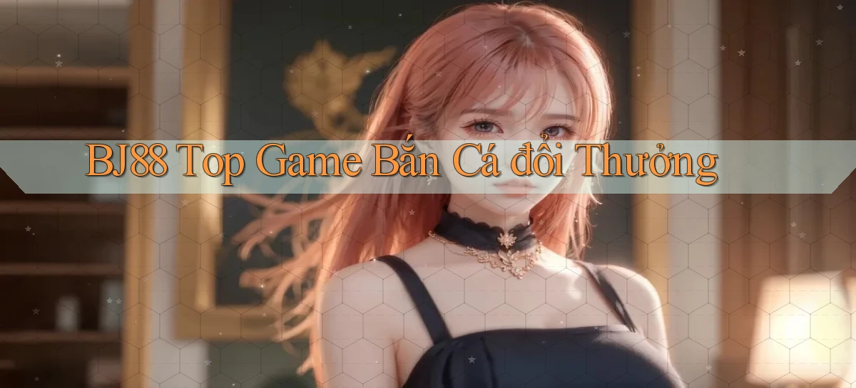 bj88  top game bắn cá đổi thưởng