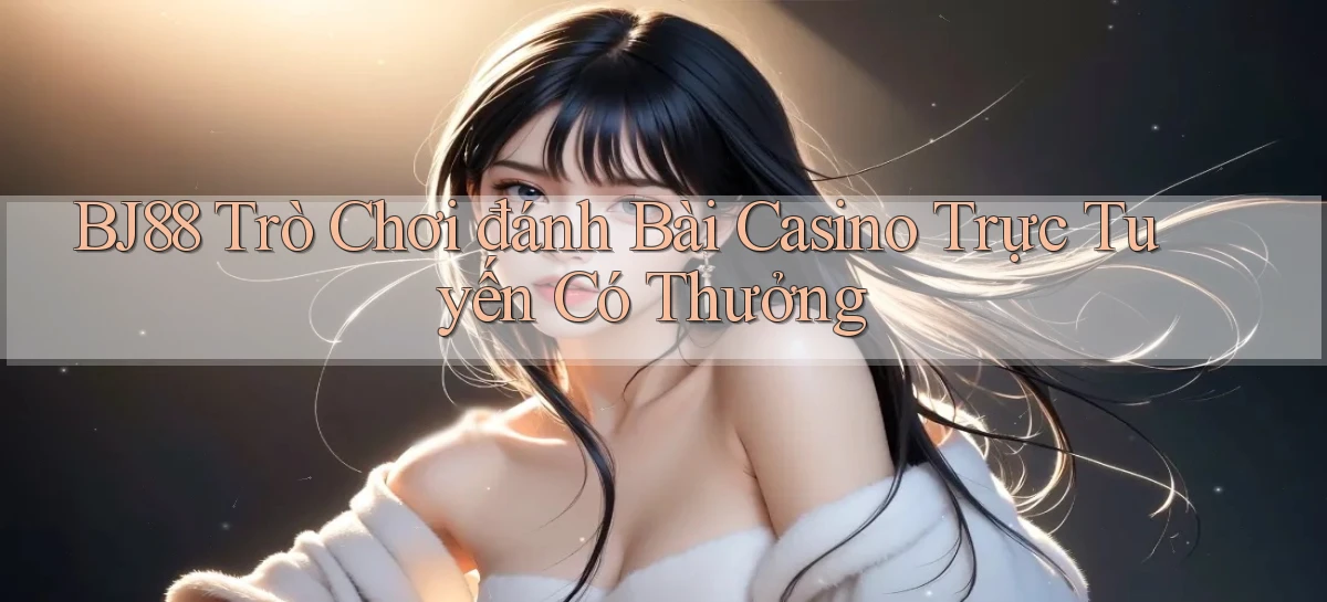 bj88  trò chơi đánh bài casino trực tuyến có thưởng
