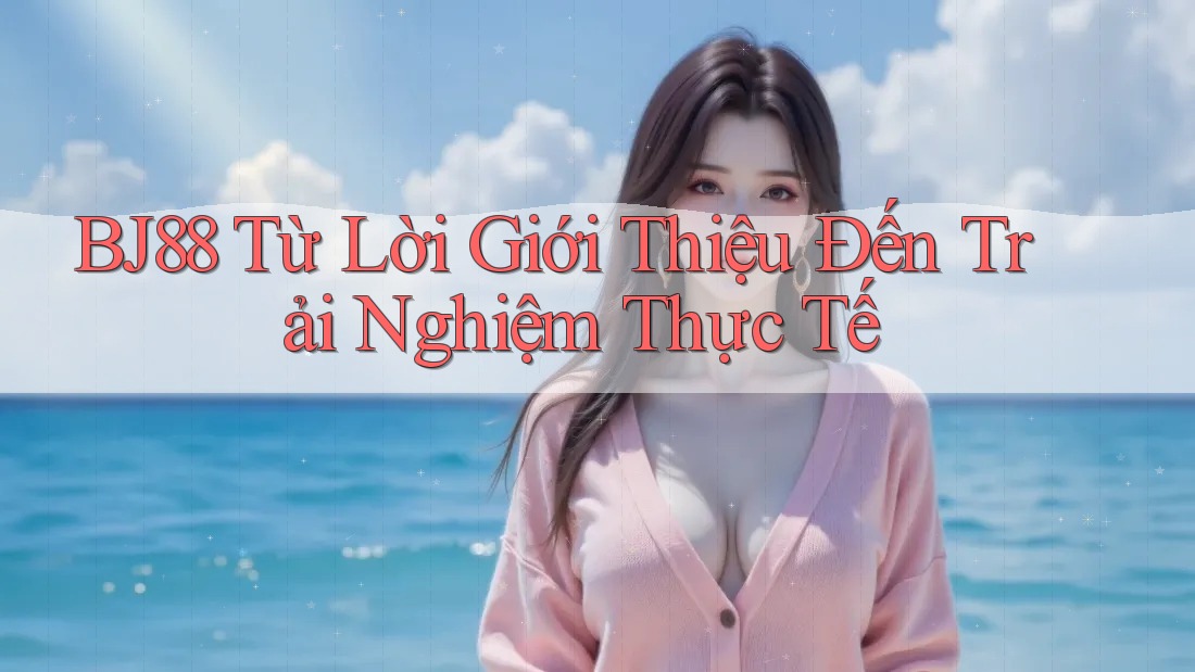 BJ88 Từ Lời Giới Thiệu Đến Trải Nghiệm Thực Tế BJ88 Từ Lời Giới Thiệu Đến Trải Nghiệm Thực Tế