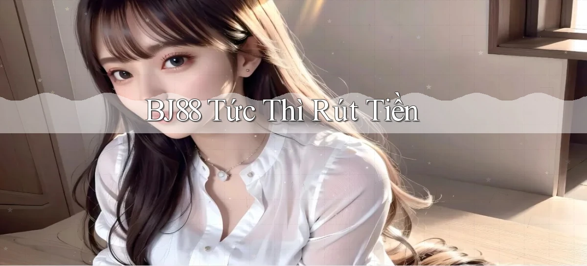 bj88 tức thì rút tiền