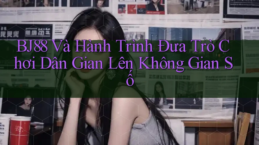 BJ88 Và Hành Trình Đưa Trò Chơi Dân Gian Lên Không Gian Số BJ88 Và Hành Trình Đưa Trò Chơi Dân Gian Lên Không Gian Số